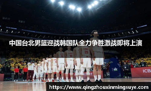 中国台北男篮迎战韩国队全力争胜激战即将上演
