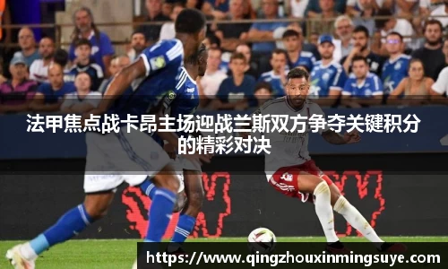 法甲焦点战卡昂主场迎战兰斯双方争夺关键积分的精彩对决