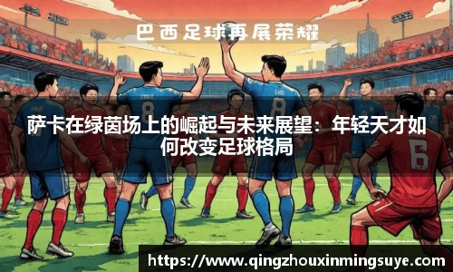 萨卡在绿茵场上的崛起与未来展望：年轻天才如何改变足球格局