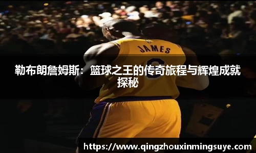 勒布朗詹姆斯：篮球之王的传奇旅程与辉煌成就探秘