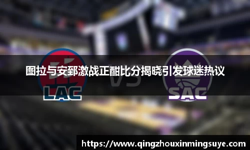 图拉与安郅激战正酣比分揭晓引发球迷热议