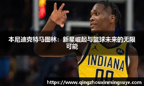 本尼迪克特马图林：新星崛起与篮球未来的无限可能