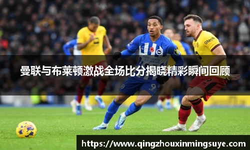 曼联与布莱顿激战全场比分揭晓精彩瞬间回顾