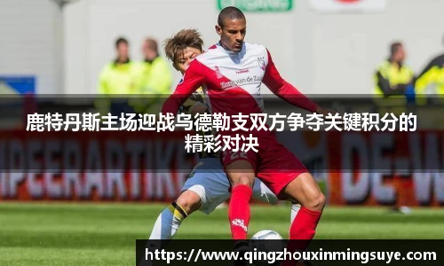鹿特丹斯主场迎战乌德勒支双方争夺关键积分的精彩对决