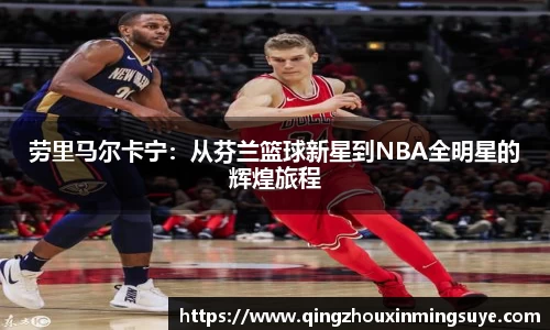 劳里马尔卡宁：从芬兰篮球新星到NBA全明星的辉煌旅程