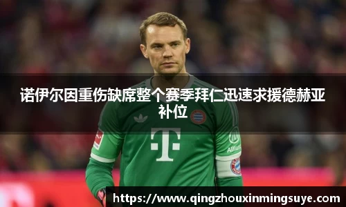 诺伊尔因重伤缺席整个赛季拜仁迅速求援德赫亚补位