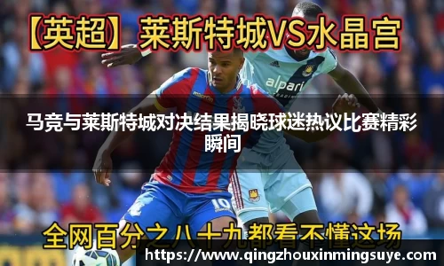 马竞与莱斯特城对决结果揭晓球迷热议比赛精彩瞬间