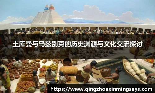 土库曼与乌兹别克的历史渊源与文化交流探讨