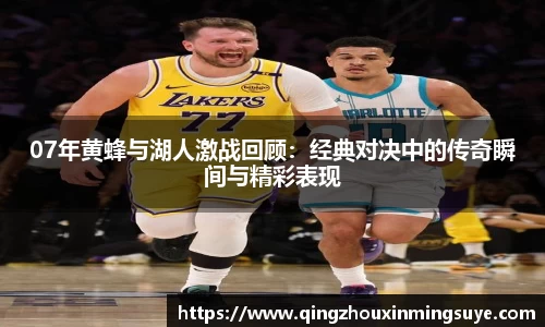 07年黄蜂与湖人激战回顾：经典对决中的传奇瞬间与精彩表现