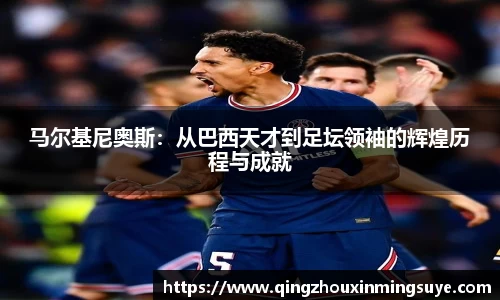 马尔基尼奥斯：从巴西天才到足坛领袖的辉煌历程与成就