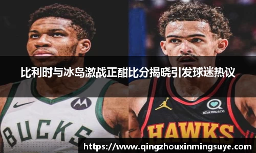 比利时与冰岛激战正酣比分揭晓引发球迷热议