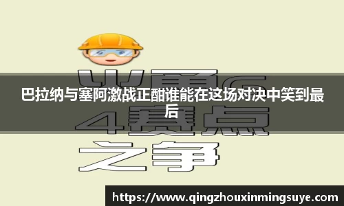 巴拉纳与塞阿激战正酣谁能在这场对决中笑到最后