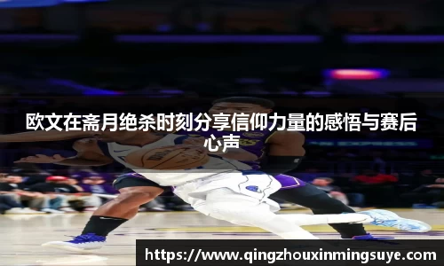欧文在斋月绝杀时刻分享信仰力量的感悟与赛后心声