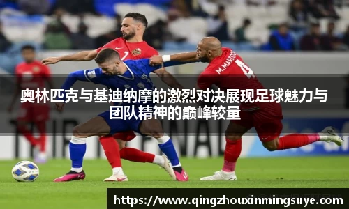 奥林匹克与基迪纳摩的激烈对决展现足球魅力与团队精神的巅峰较量