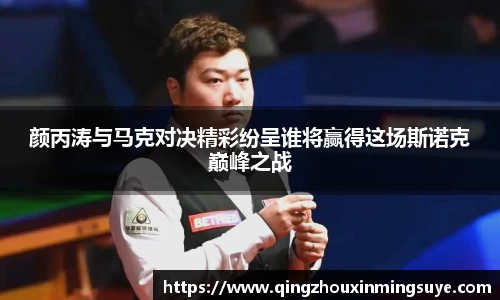 颜丙涛与马克对决精彩纷呈谁将赢得这场斯诺克巅峰之战