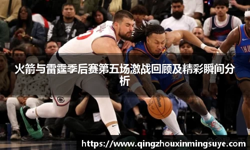 火箭与雷霆季后赛第五场激战回顾及精彩瞬间分析